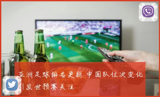 亚洲足球排名更新 中国队位次变化引发世预赛关注