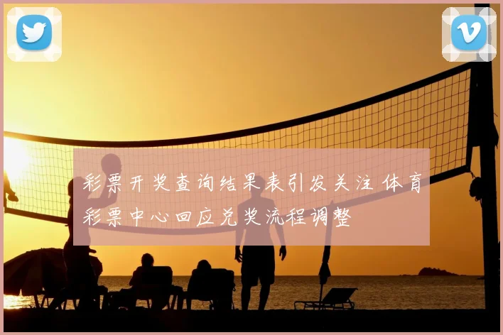 彩票开奖查询结果表引发关注 体育彩票中心回应兑奖流程调整