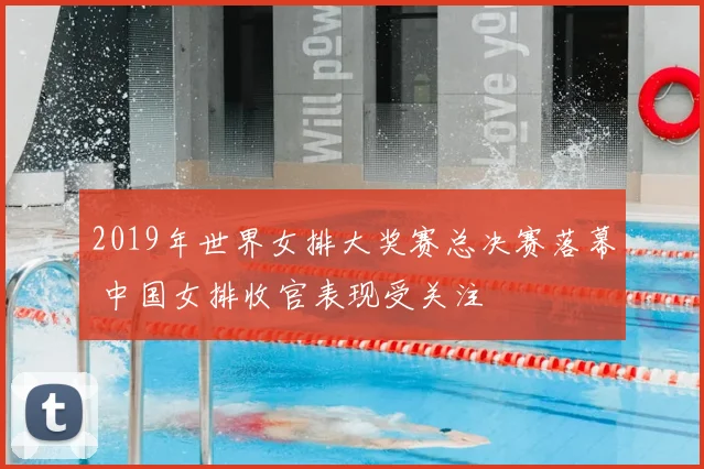 2019年世界女排大奖赛总决赛落幕 中国女排收官表现受关注